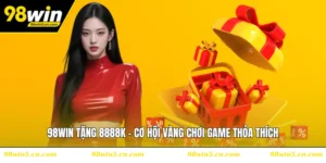 98WIN Tặng 8888K - Cơ Hội Vàng Chơi Game Thỏa Thích