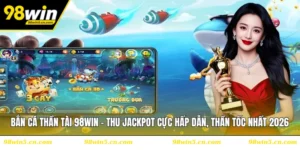 Bắn Cá Thần Tài 98WIN - Phiêu Lưu Săn Cá, Quà Khủng Chờ Bạn