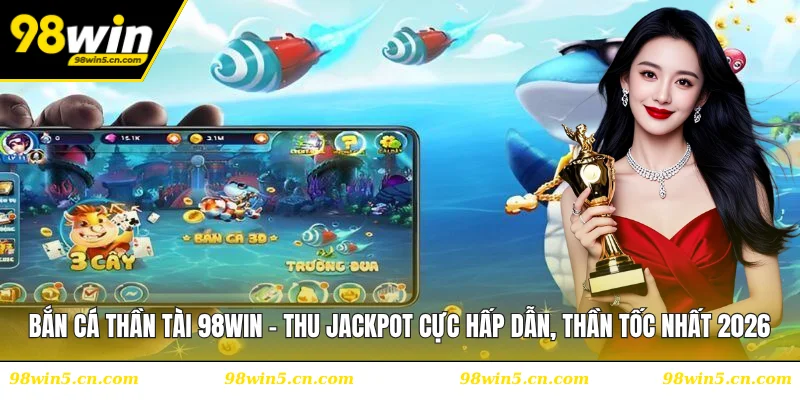 Bắn Cá Thần Tài 98WIN - Phiêu Lưu Săn Cá, Quà Khủng Chờ Bạn