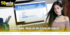 Đăng Ký 98WIN - Mở Ra Thế Giới Cá Cược Đầy Cuốn Hút