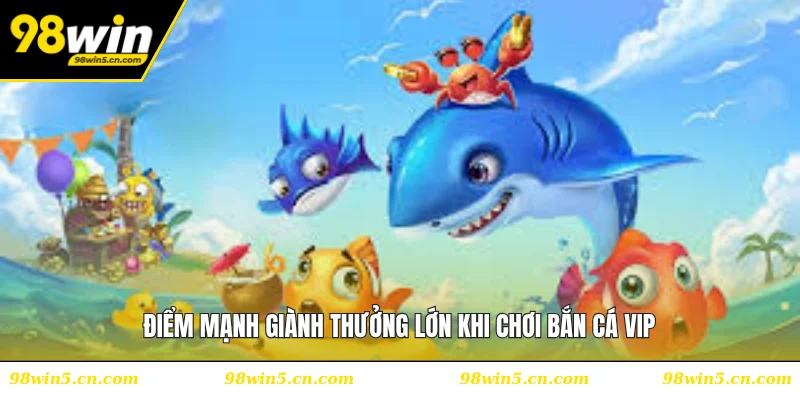 Điểm mạnh giành thưởng lớn khi chơi bắn cá VIP