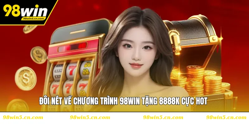 Đôi nét về chương trình 98WIN tặng 8888K cực hot
