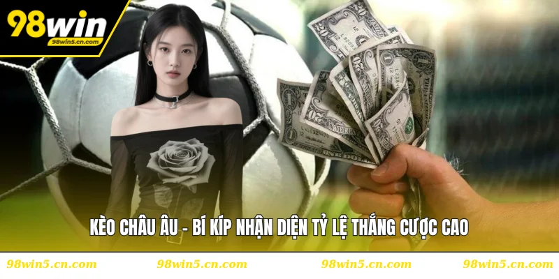 Kèo Châu Âu - Bí Kíp Nhận Diện Tỷ Lệ Thắng Cược Cao