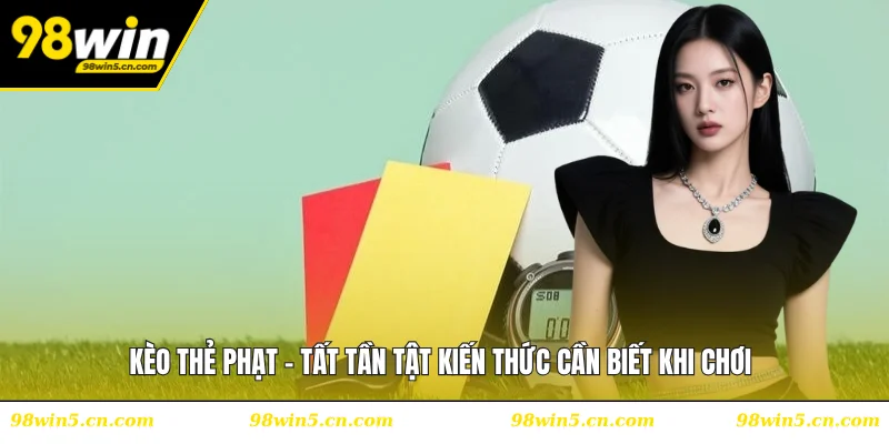 Kèo Thẻ Phạt - Tất Tần Tật Kiến Thức Cần Biết Khi Chơi