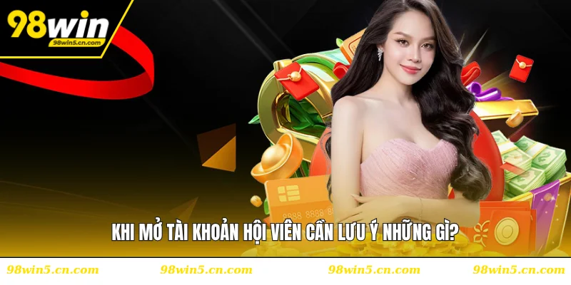 Khi mở tài khoản hội viên cần lưu ý những gì?