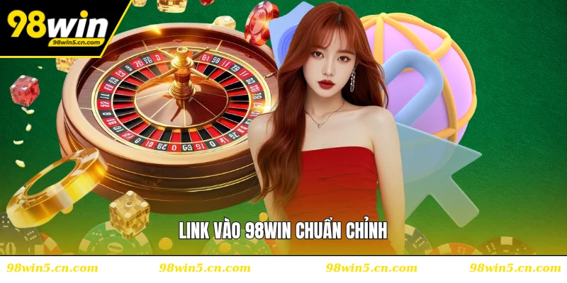 Link vào 98WIN chuẩn chỉnh