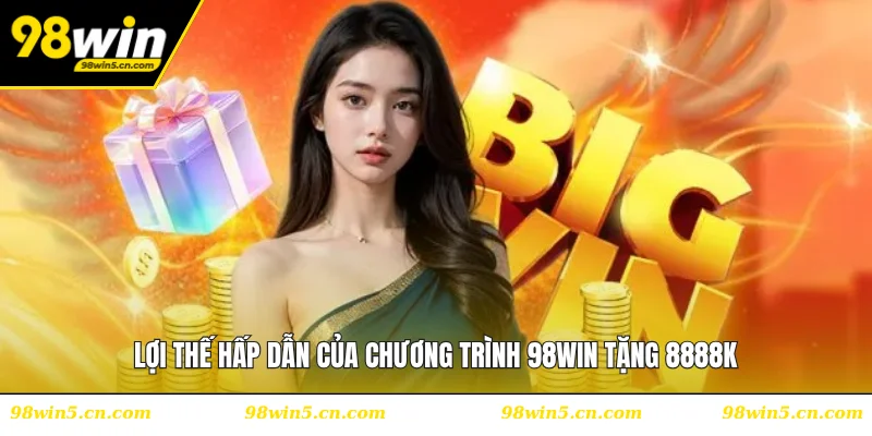 Lợi thế hấp dẫn của chương trình 98WIN tặng 8888K