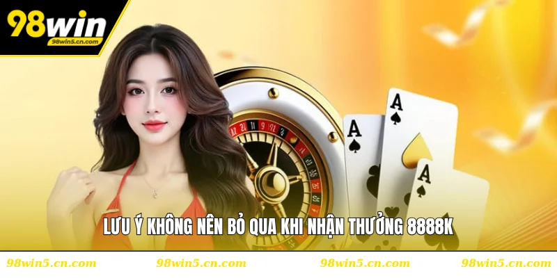 Lưu ý không nên bỏ qua khi nhận thưởng 8888K