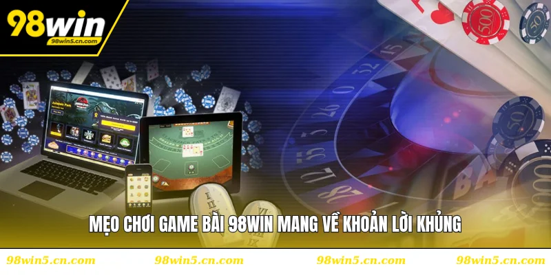 Mẹo chơi game bài 98WIN mang về khoản lời khủng