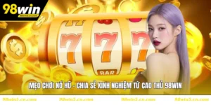 Mẹo Chơi Nổ Hũ - Chia Sẻ Kinh Nghiệm Từ Cao Thủ 98WIN
