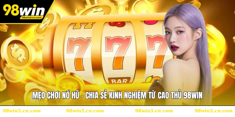 Mẹo Chơi Nổ Hũ - Chia Sẻ Kinh Nghiệm Từ Cao Thủ 98WIN