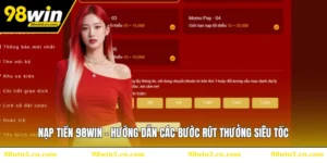 Nạp Tiền 98WIN - Hướng Dẫn Các Bước Rút Thưởng Siêu Tốc