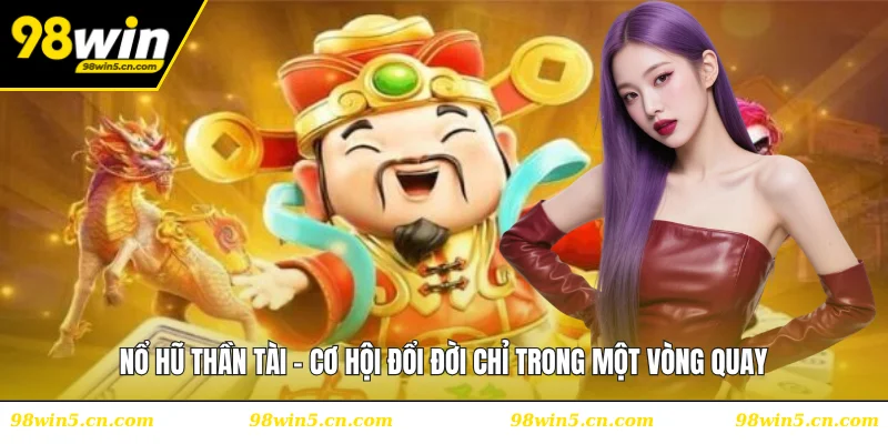 Nổ hũ Thần Tài - Cơ Hội Đổi Đời Chỉ Trong Một Vòng Quay