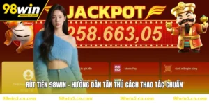 Rút Tiền 98WIN - Hướng Dẫn Tân Thủ Cách Thao Tác Chuẩn