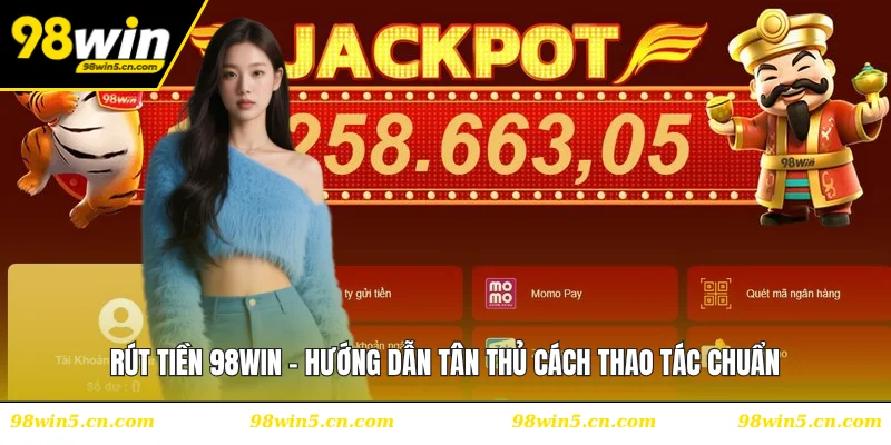 Rút Tiền 98WIN - Hướng Dẫn Tân Thủ Cách Thao Tác Chuẩn
