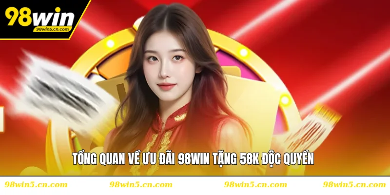 Tổng quan về ưu đãi 98WIN tặng 58K độc quyền