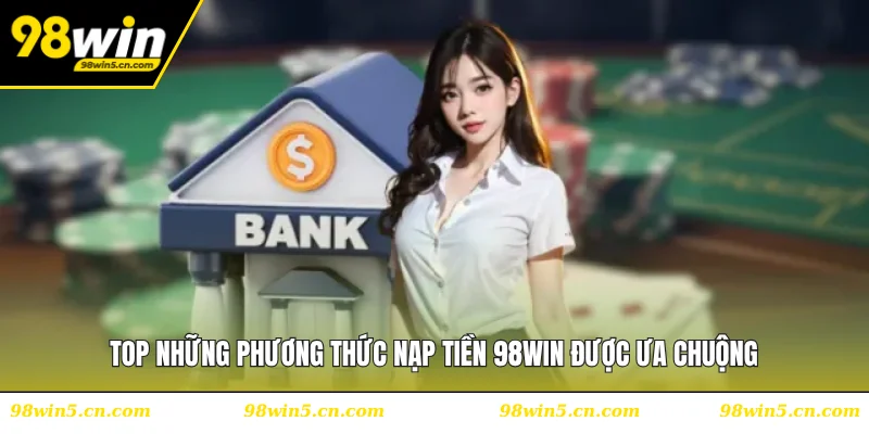 Top những phương thức nạp tiền 98WIN được ưa chuộng